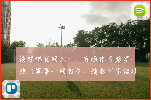 谈球吧官网入口,直通体育盛宴,热门赛事一网打尽,精彩不容错过,三步直达