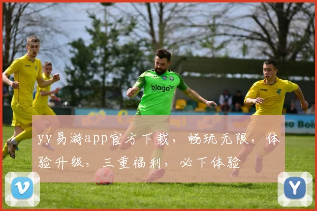 yy易游app官方下载,畅玩无限,体验升级,三重福利,必下体验