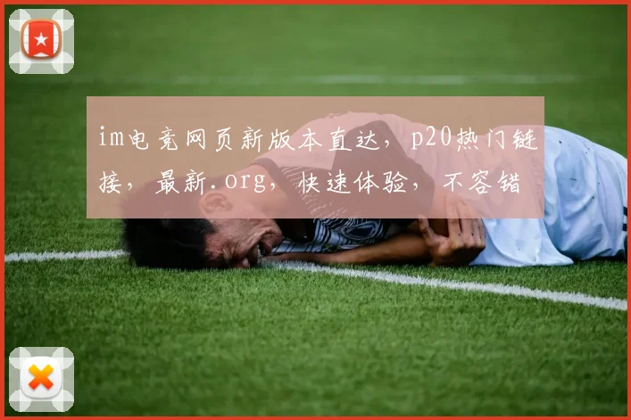 im电竞网页新版本直达，p20热门链接，最新.org，快速体验，不容错过